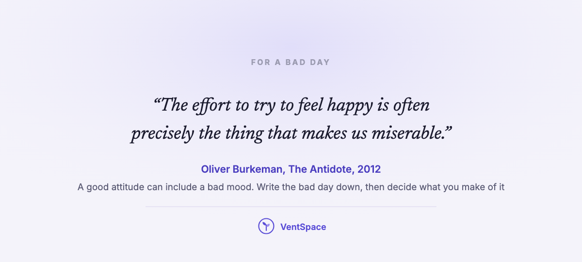 A quote card with Oliver Burkeman's line that the effort to try to feel happy is often precisely the thing that makes us miserable, from The Antidote, with a note that a good attitude can include a bad mood.